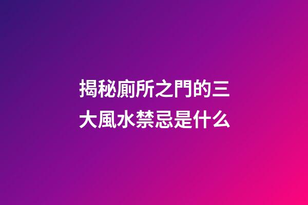 揭秘廁所之門的三大風水禁忌是什么
