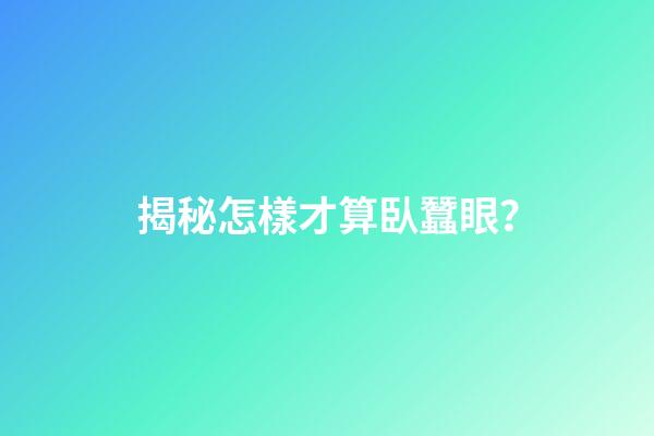 揭秘怎樣才算臥蠶眼？