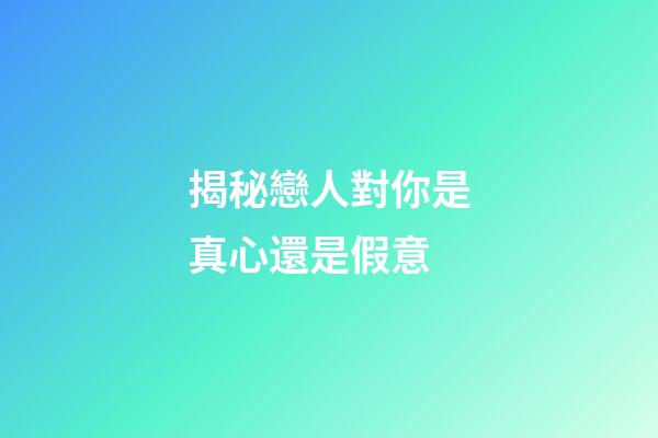 揭秘戀人對你是真心還是假意