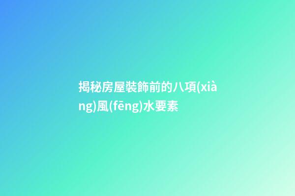 揭秘房屋裝飾前的八項(xiàng)風(fēng)水要素