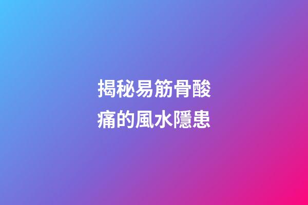 揭秘易筋骨酸痛的風水隱患