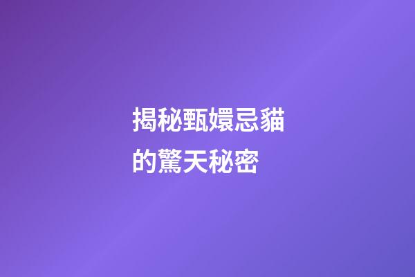 揭秘甄嬛忌貓的驚天秘密