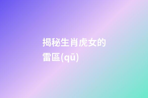 揭秘生肖虎女的雷區(qū)