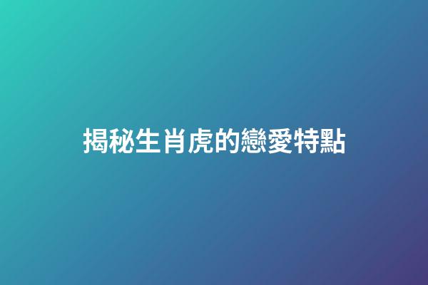 揭秘生肖虎的戀愛特點