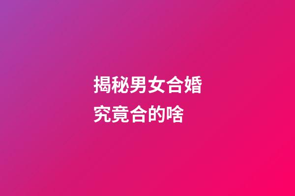 揭秘男女合婚究竟合的啥