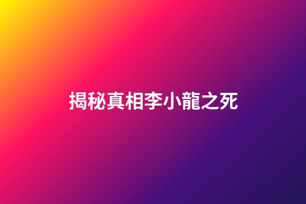 揭秘真相李小龍之死