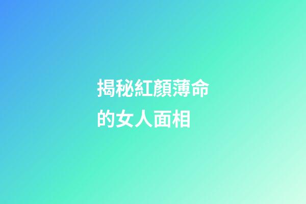 揭秘紅顏薄命的女人面相