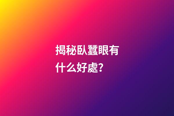 揭秘臥蠶眼有什么好處？