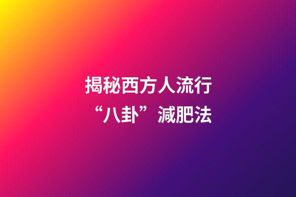 揭秘西方人流行“八卦”減肥法