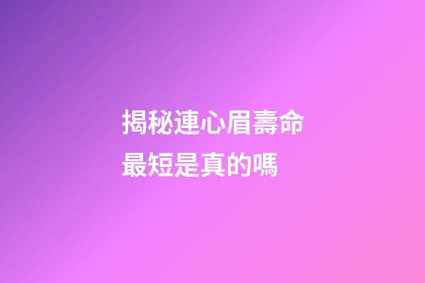 揭秘連心眉壽命最短是真的嗎