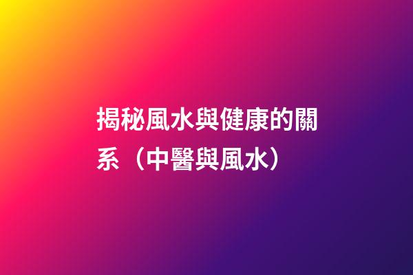 揭秘風水與健康的關系（中醫與風水）