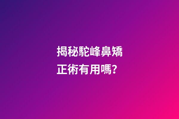 揭秘駝峰鼻矯正術有用嗎？