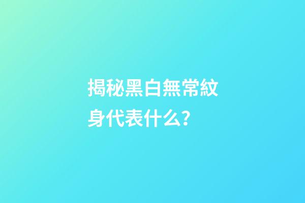 揭秘黑白無常紋身代表什么？