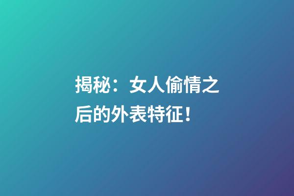 揭秘：女人偷情之后的外表特征！