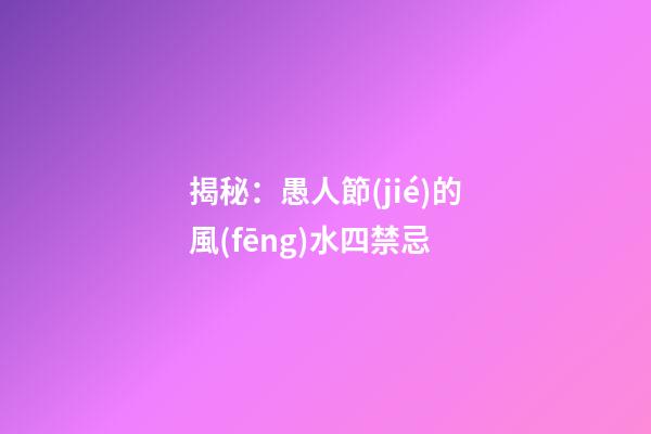 揭秘：愚人節(jié)的風(fēng)水四禁忌