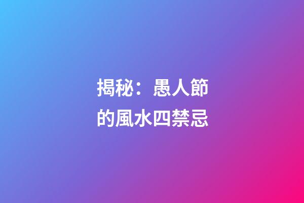 揭秘：愚人節的風水四禁忌