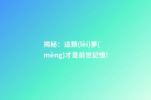 揭秘：這類(lèi)夢(mèng)才是前世記憶!