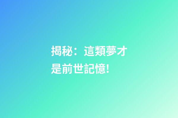 揭秘：這類夢才是前世記憶!