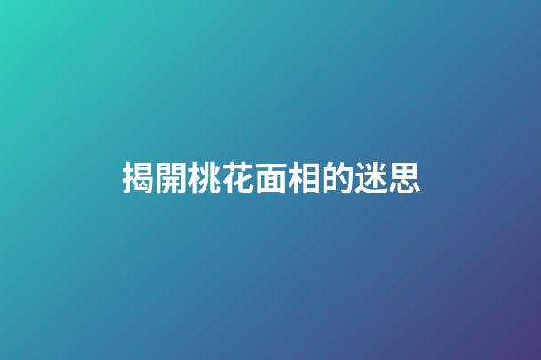 揭開桃花面相的迷思
