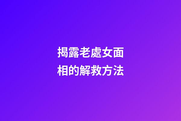 揭露老處女面相的解救方法
