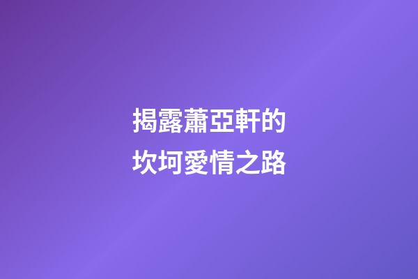 揭露蕭亞軒的坎坷愛情之路