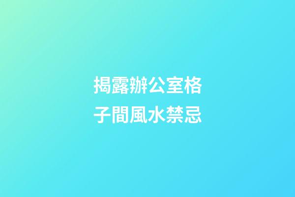 揭露辦公室格子間風水禁忌
