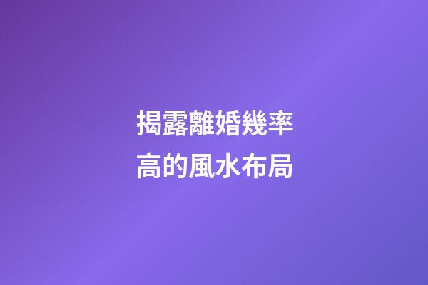 揭露離婚幾率高的風水布局