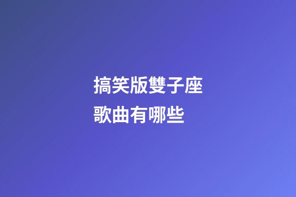 搞笑版雙子座歌曲有哪些-第1張-星座運(yùn)勢-玄機(jī)派