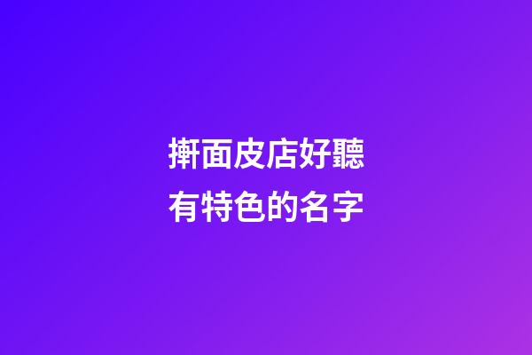 搟面皮店好聽有特色的名字