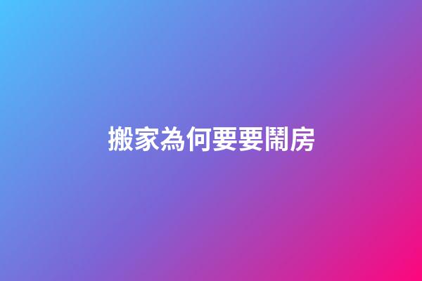 搬家為何要要鬧房