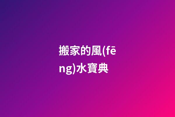 搬家的風(fēng)水寶典