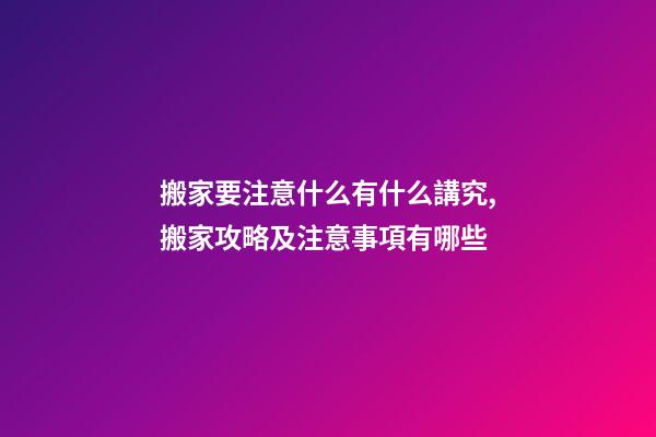 搬家要注意什么有什么講究,搬家攻略及注意事項有哪些-第1張-觀點-玄機派