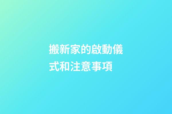 搬新家的啟動儀式和注意事項