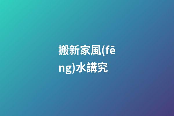 搬新家風(fēng)水講究