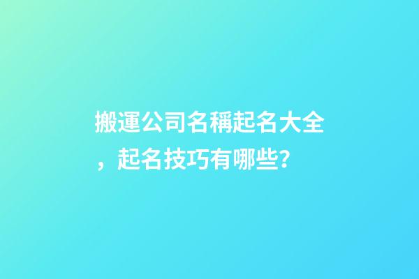 搬運公司名稱起名大全，起名技巧有哪些？-第1張-公司起名-玄機派