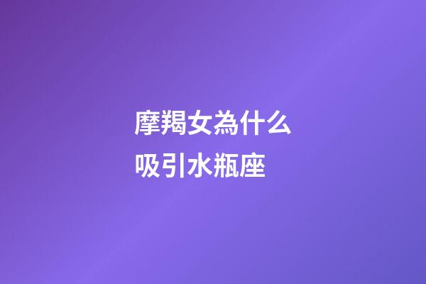 摩羯女為什么吸引水瓶座-第1張-星座運勢-玄機派
