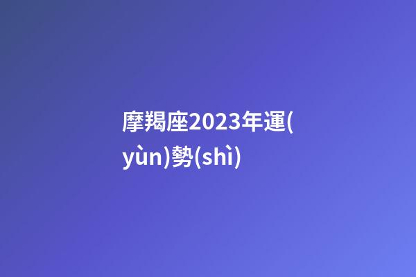 摩羯座2023年運(yùn)勢(shì)（天秤座2023年運(yùn)勢(shì)詳解）-第1張-星座運(yùn)勢(shì)-玄機(jī)派