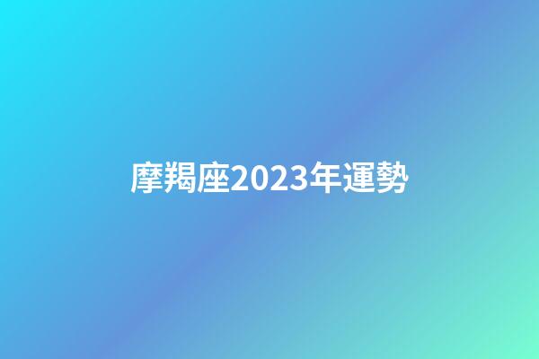 摩羯座2023年運勢（摩羯2023必有一劫）-第1張-星座運勢-玄機派