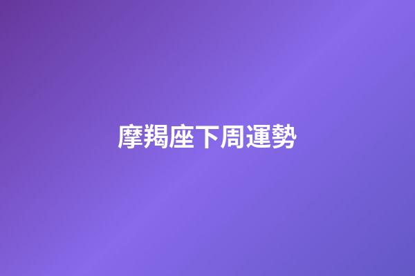 摩羯座下周運勢（摩羯座下周運勢女）-第1張-星座運勢-玄機派