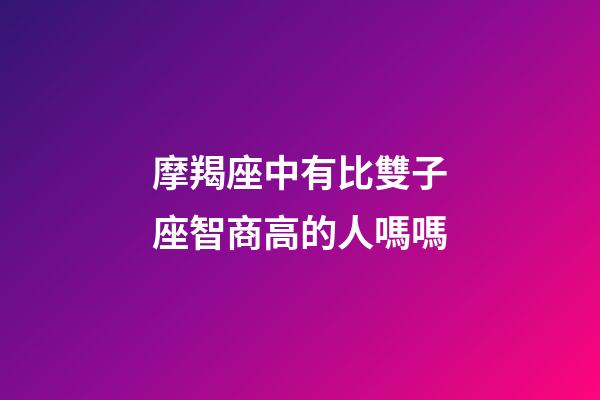 摩羯座中有比雙子座智商高的人嗎嗎-第1張-星座運(yùn)勢-玄機(jī)派