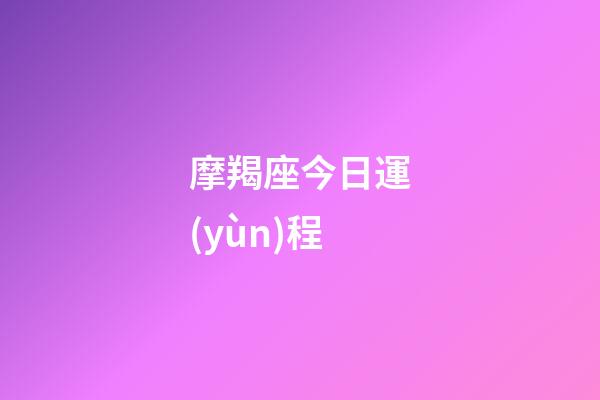 摩羯座今日運(yùn)程（摩羯座未來15天運(yùn)勢）