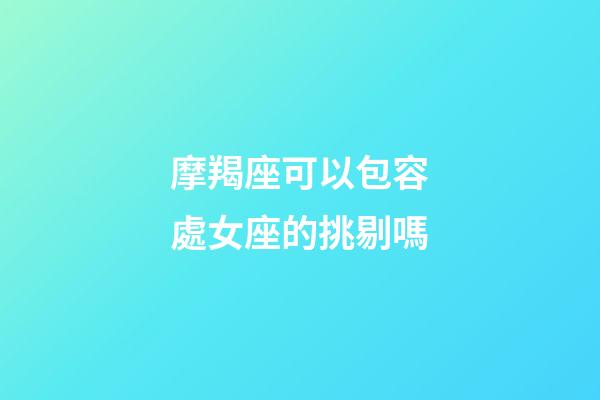 摩羯座可以包容處女座的挑剔嗎-第1張-星座運勢-玄機派