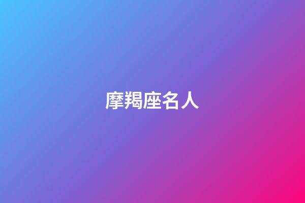 摩羯座名人（自古摩羯出偉人）