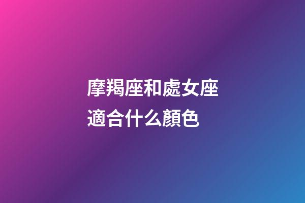 摩羯座和處女座適合什么顏色-第1張-星座運勢-玄機派
