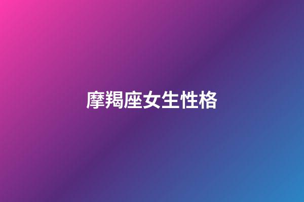 摩羯座女生性格（摩羯女最大弱點(diǎn)）-第1張-星座運(yùn)勢-玄機(jī)派