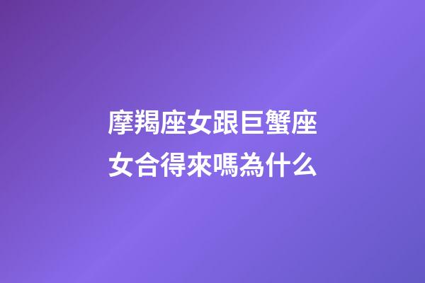 摩羯座女跟巨蟹座女合得來嗎為什么-第1張-星座運勢-玄機派