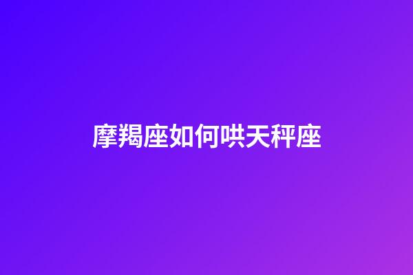 摩羯座如何哄天秤座-第1張-星座運勢-玄機派