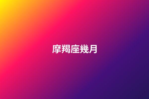 摩羯座幾月（摩羯座最合不來的星座）-第1張-星座運勢-玄機派
