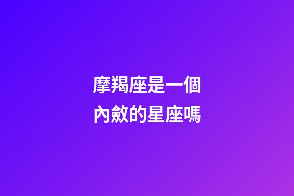 摩羯座是一個內斂的星座嗎-第1張-星座運勢-玄機派