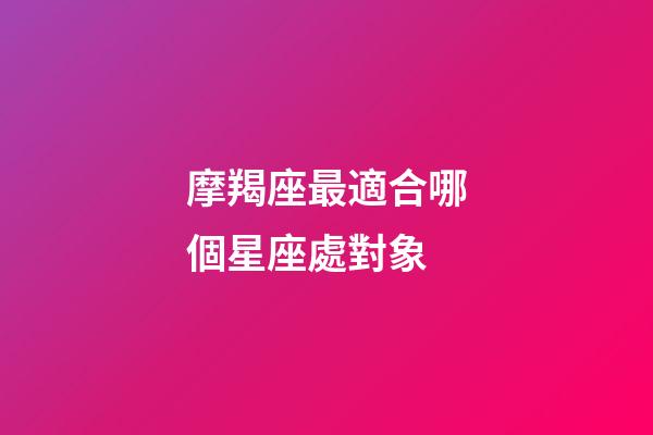 摩羯座最適合哪個星座處對象-第1張-星座運勢-玄機派